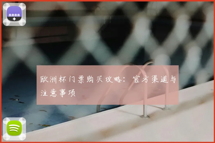 欧洲杯门票购买攻略:官方渠道与注意事项
