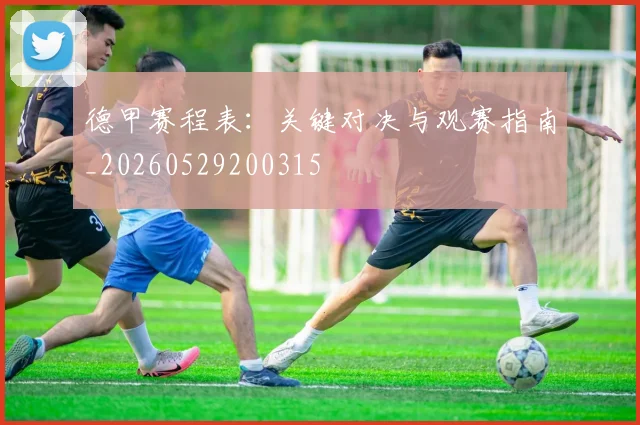 德甲赛程表：关键对决与观赛指南_20260529200315