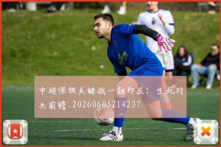 中超保级关键战一触即发：生死对决前瞻_20260605214237