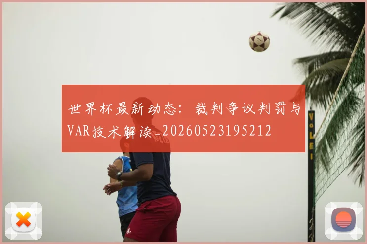 世界杯最新动态：裁判争议判罚与VAR技术解读_20260523195212